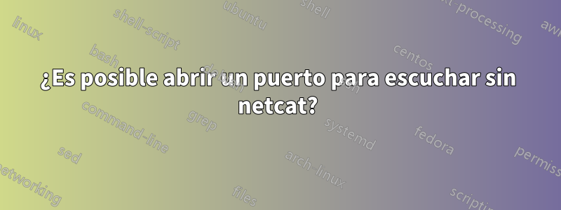 ¿Es posible abrir un puerto para escuchar sin netcat?