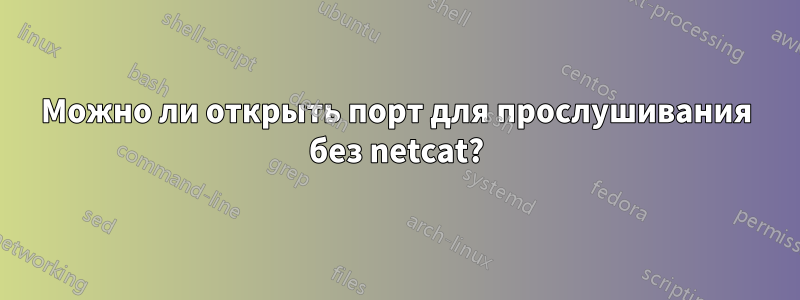 Можно ли открыть порт для прослушивания без netcat?