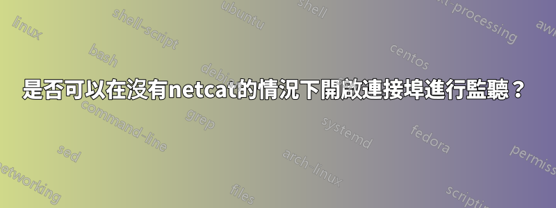 是否可以在沒有netcat的情況下開啟連接埠進行監聽？