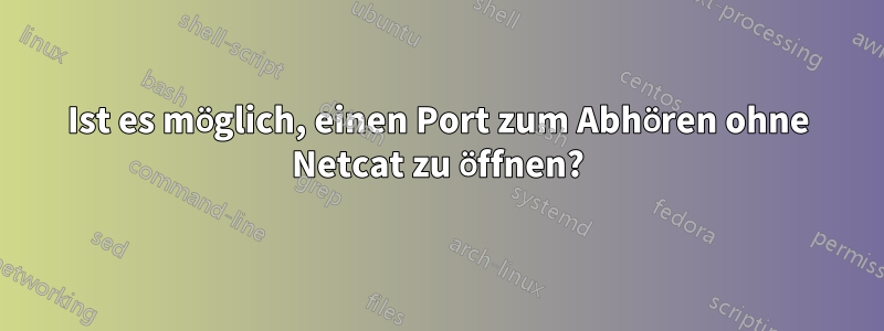 Ist es möglich, einen Port zum Abhören ohne Netcat zu öffnen?