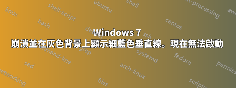 Windows 7 崩潰並在灰色背景上顯示細藍色垂直線。現在無法啟動