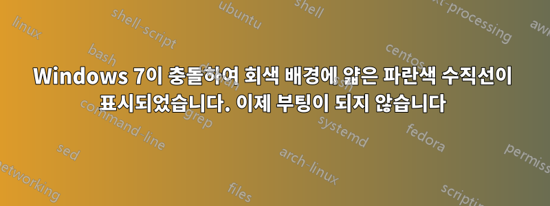 Windows 7이 충돌하여 회색 배경에 얇은 파란색 수직선이 표시되었습니다. 이제 부팅이 되지 않습니다
