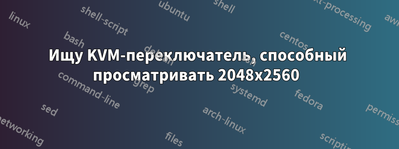 Ищу KVM-переключатель, способный просматривать 2048x2560 