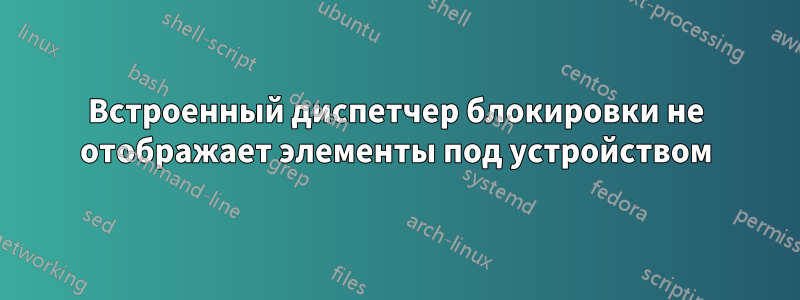 Встроенный диспетчер блокировки не отображает элементы под устройством