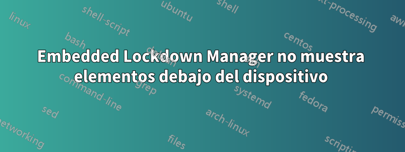 Embedded Lockdown Manager no muestra elementos debajo del dispositivo