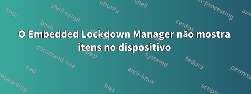 O Embedded Lockdown Manager não mostra itens no dispositivo