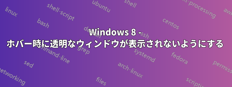 Windows 8 - ホバー時に透明なウィンドウが表示されないようにする