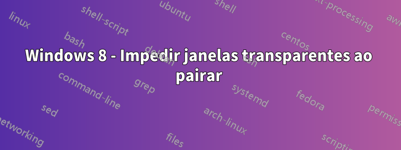 Windows 8 - Impedir janelas transparentes ao pairar