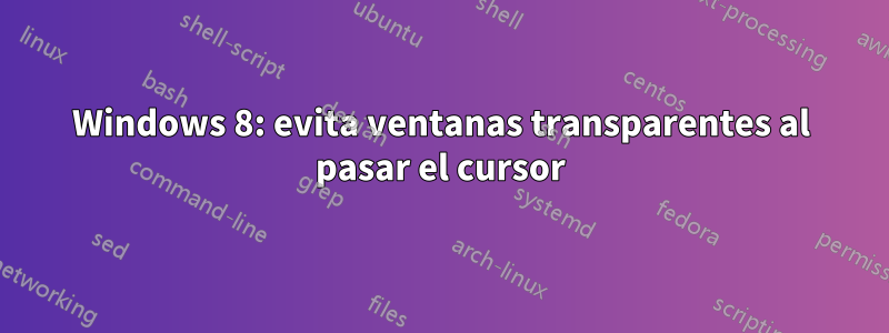 Windows 8: evita ventanas transparentes al pasar el cursor