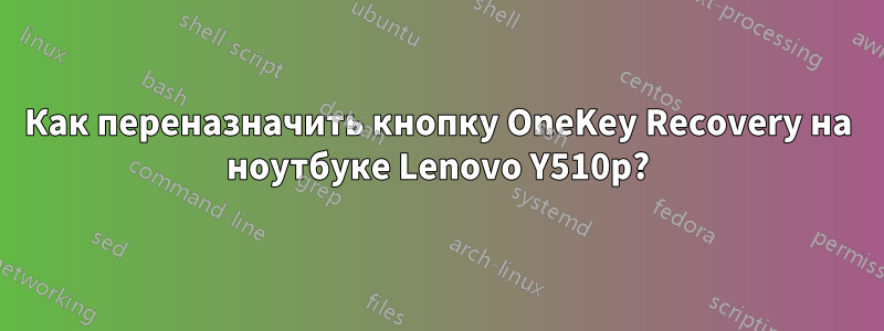 Как переназначить кнопку OneKey Recovery на ноутбуке Lenovo Y510p?