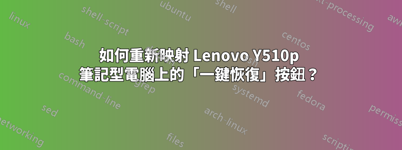 如何重新映射 Lenovo Y510p 筆記型電腦上的「一鍵恢復」按鈕？