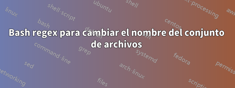 Bash regex para cambiar el nombre del conjunto de archivos