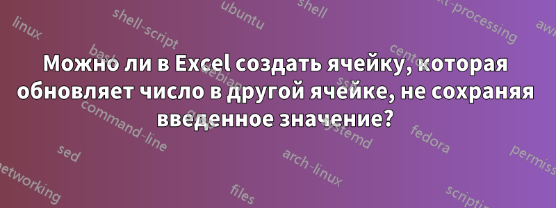 Можно ли в Excel создать ячейку, которая обновляет число в другой ячейке, не сохраняя введенное значение?