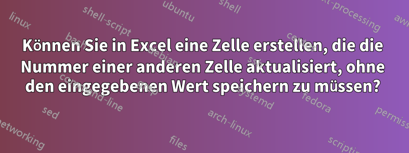 Können Sie in Excel eine Zelle erstellen, die die Nummer einer anderen Zelle aktualisiert, ohne den eingegebenen Wert speichern zu müssen?