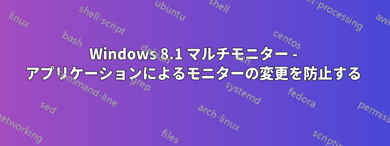 Windows 8.1 マルチモニター - アプリケーションによるモニターの変更を防止する