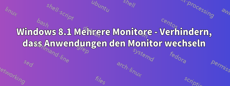 Windows 8.1 Mehrere Monitore - Verhindern, dass Anwendungen den Monitor wechseln