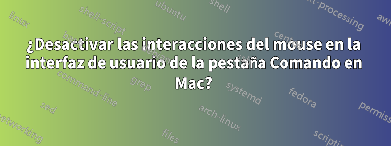 ¿Desactivar las interacciones del mouse en la interfaz de usuario de la pestaña Comando en Mac?