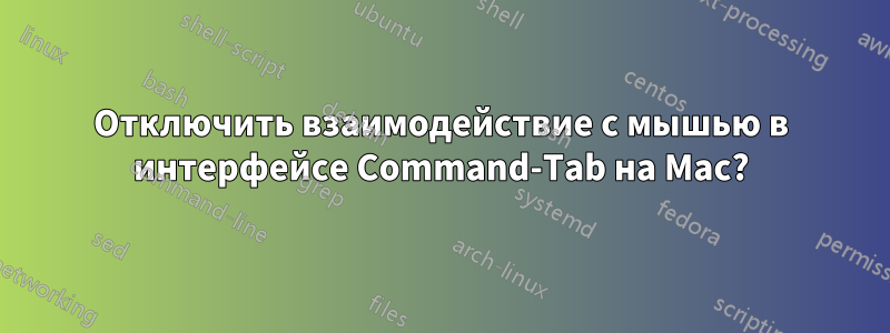 Отключить взаимодействие с мышью в интерфейсе Command-Tab на Mac?
