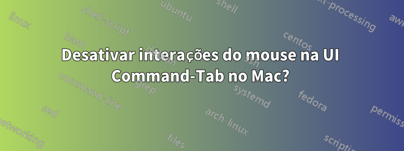 Desativar interações do mouse na UI Command-Tab no Mac?