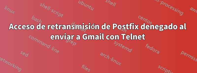 Acceso de retransmisión de Postfix denegado al enviar a Gmail con Telnet