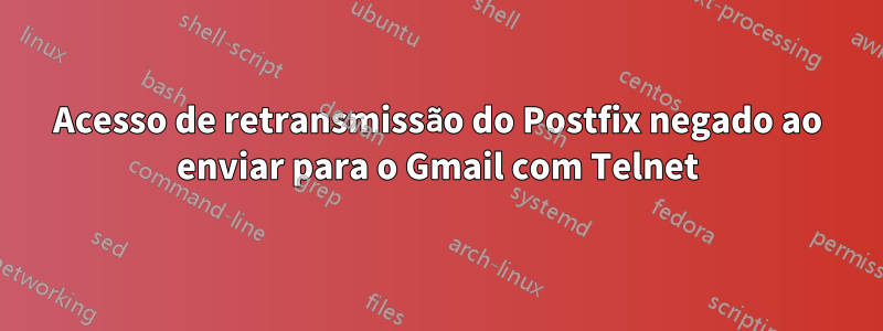 Acesso de retransmissão do Postfix negado ao enviar para o Gmail com Telnet