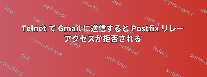Telnet で Gmail に送信すると Postfix リレー アクセスが拒否される