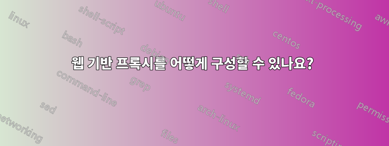 웹 기반 프록시를 어떻게 구성할 수 있나요?