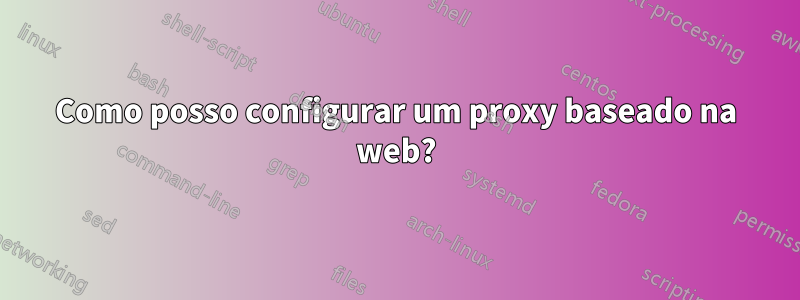 Como posso configurar um proxy baseado na web?