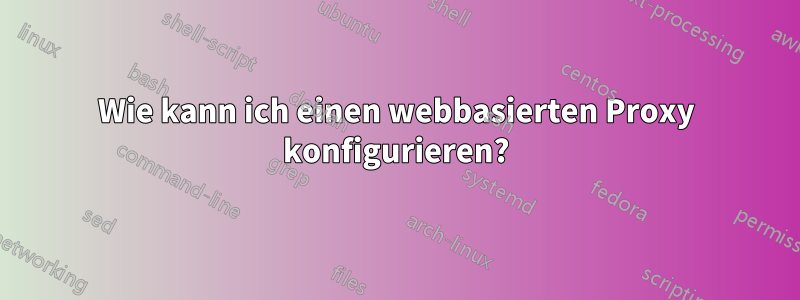 Wie kann ich einen webbasierten Proxy konfigurieren?