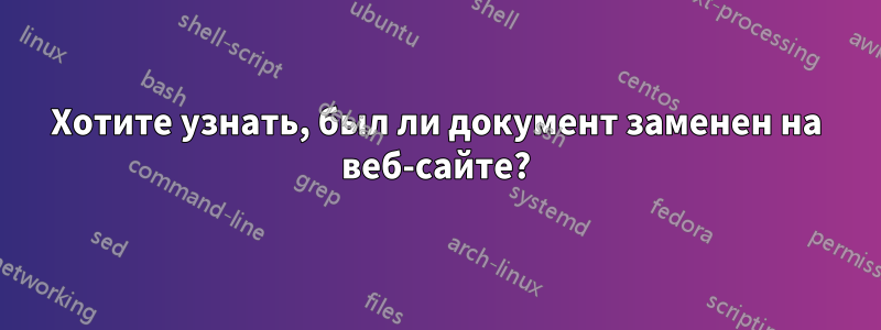 Хотите узнать, был ли документ заменен на веб-сайте?