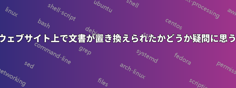 ウェブサイト上で文書が置き換えられたかどうか疑問に思う