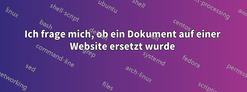 Ich frage mich, ob ein Dokument auf einer Website ersetzt wurde
