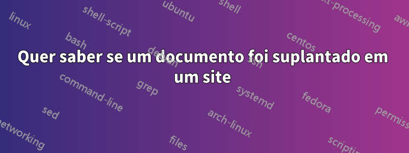 Quer saber se um documento foi suplantado em um site