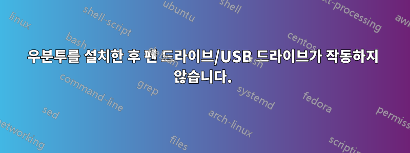 우분투를 설치한 후 펜 드라이브/USB 드라이브가 작동하지 않습니다.