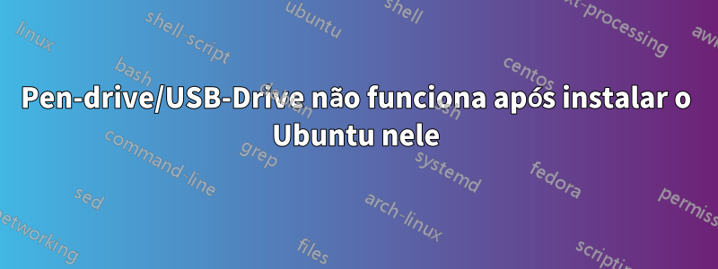 Pen-drive/USB-Drive não funciona após instalar o Ubuntu nele
