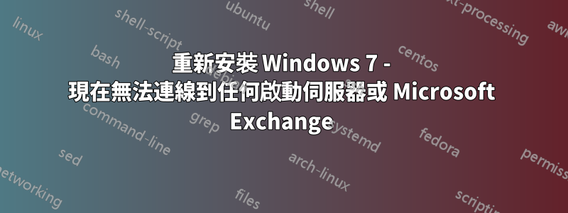 重新安裝 Windows 7 - 現在無法連線到任何啟動​​伺服器或 Microsoft Exchange