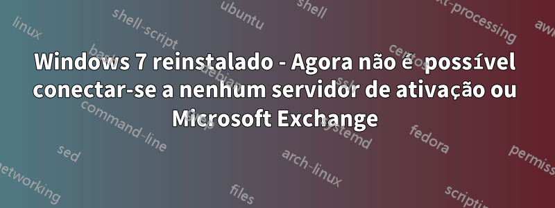 Windows 7 reinstalado - Agora não é possível conectar-se a nenhum servidor de ativação ou Microsoft Exchange