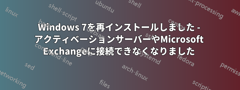 Windows 7を再インストールしました - アクティベーションサーバーやMicrosoft Exchangeに接続できなくなりました