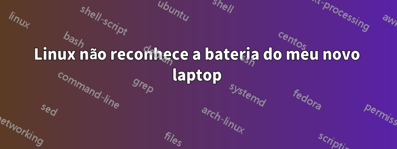 Linux não reconhece a bateria do meu novo laptop