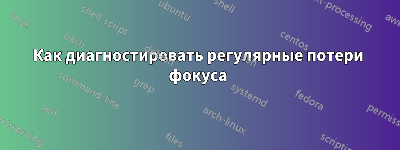 Как диагностировать регулярные потери фокуса