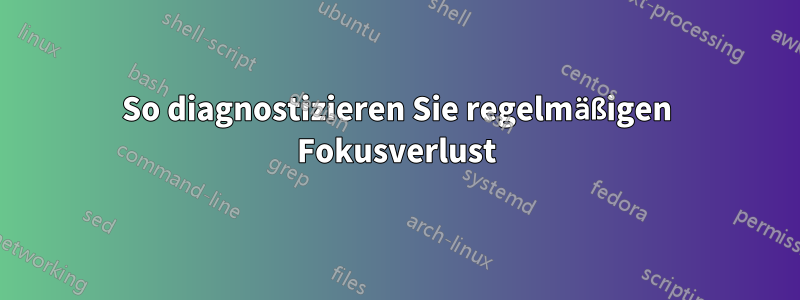 So diagnostizieren Sie regelmäßigen Fokusverlust