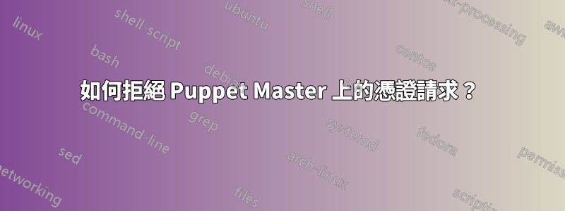 如何拒絕 Puppet Master 上的憑證請求？