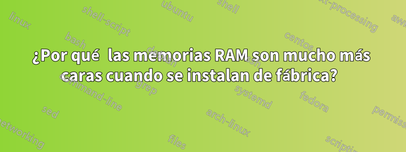 ¿Por qué las memorias RAM son mucho más caras cuando se instalan de fábrica? 