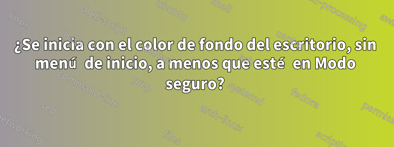 ¿Se inicia con el color de fondo del escritorio, sin menú de inicio, a menos que esté en Modo seguro?