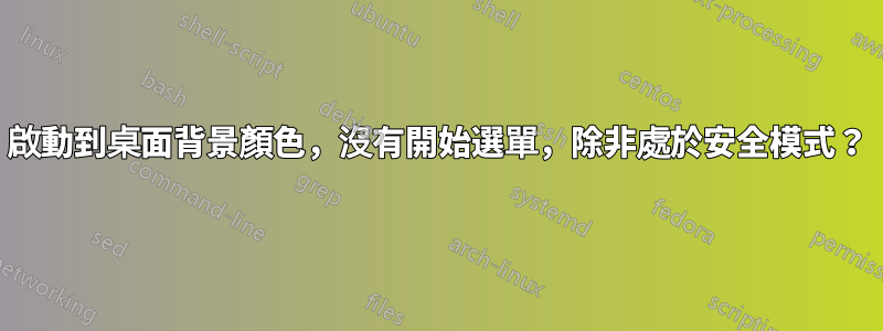 啟動到桌面背景顏色，沒有開始選單，除非處於安全模式？