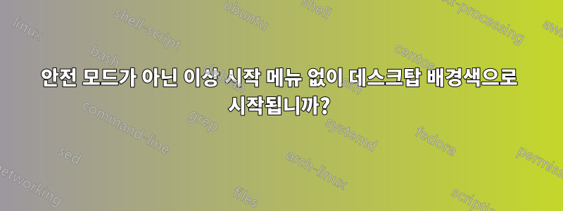 안전 모드가 아닌 이상 시작 메뉴 없이 데스크탑 배경색으로 시작됩니까?