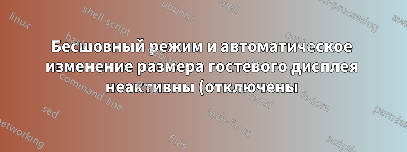 Бесшовный режим и автоматическое изменение размера гостевого дисплея неактивны (отключены) - VirtualBox