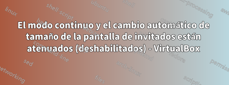 El modo continuo y el cambio automático de tamaño de la pantalla de invitados están atenuados (deshabilitados) - VirtualBox