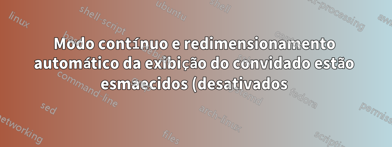 Modo contínuo e redimensionamento automático da exibição do convidado estão esmaecidos (desativados) - VirtualBox