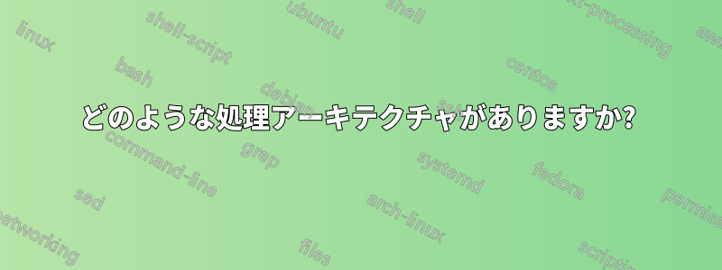 どのような処理アーキテクチャがありますか?